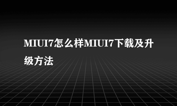 MIUI7怎么样MIUI7下载及升级方法