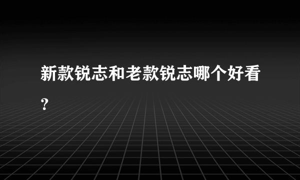 新款锐志和老款锐志哪个好看？
