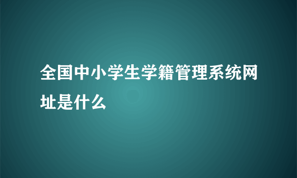 全国中小学生学籍管理系统网址是什么