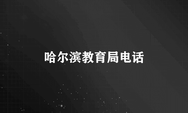 哈尔滨教育局电话