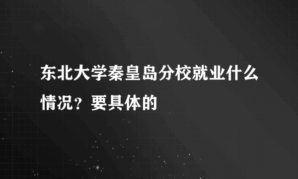 东北大学秦皇岛分校就业什么情况？要具体的
