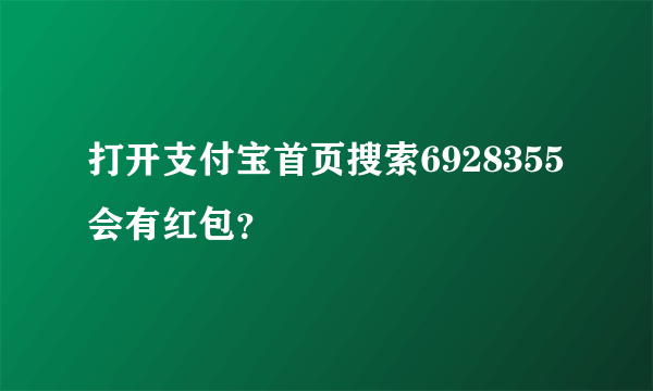 打开支付宝首页搜索6928355会有红包？