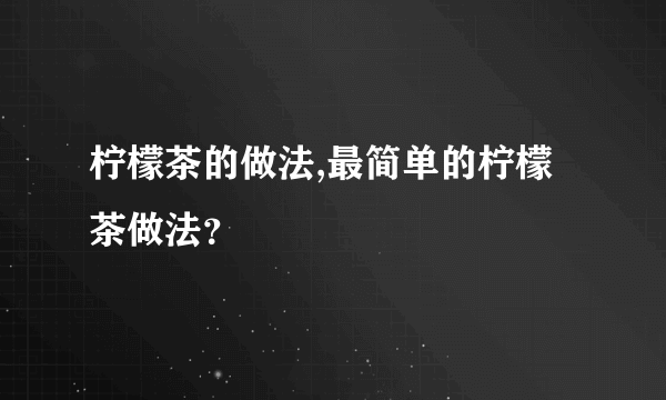 柠檬茶的做法,最简单的柠檬茶做法？