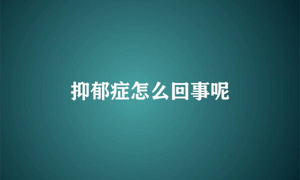 抑郁症怎么回事呢