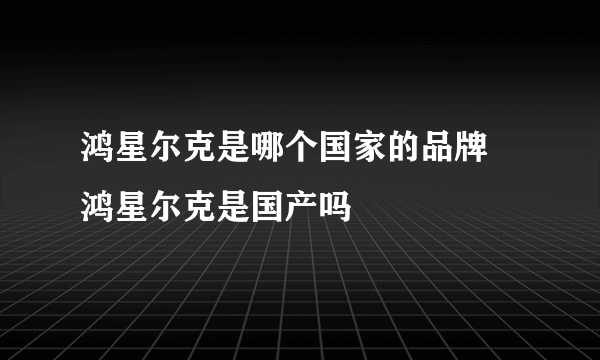 鸿星尔克是哪个国家的品牌 鸿星尔克是国产吗