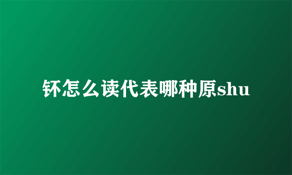 钚怎么读代表哪种原shu