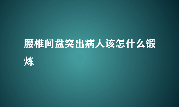 腰椎间盘突出病人该怎什么锻炼