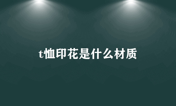 t恤印花是什么材质