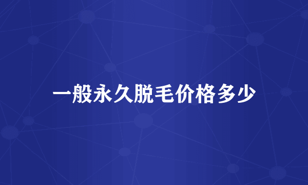 一般永久脱毛价格多少