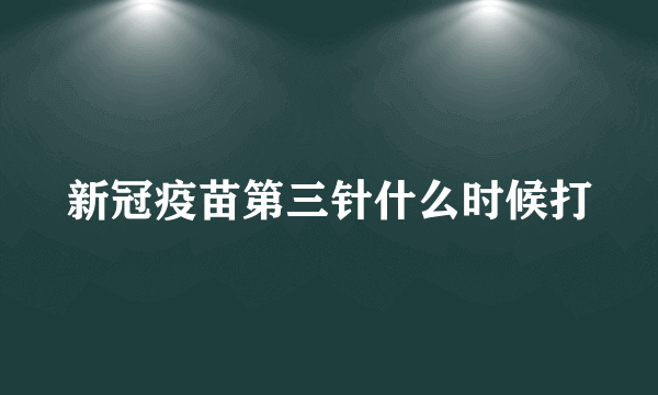 新冠疫苗第三针什么时候打