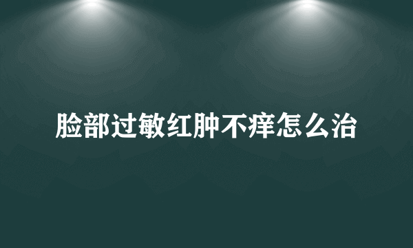 脸部过敏红肿不痒怎么治