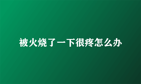 被火烧了一下很疼怎么办