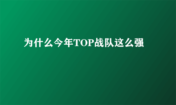 为什么今年TOP战队这么强