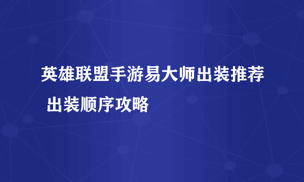 英雄联盟手游易大师出装推荐 出装顺序攻略