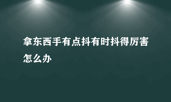 拿东西手有点抖有时抖得厉害怎么办