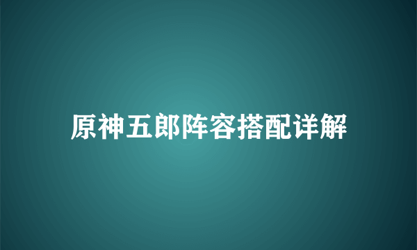 原神五郎阵容搭配详解