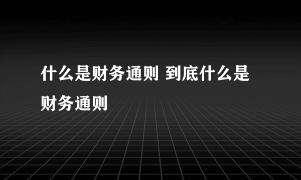 什么是财务通则 到底什么是财务通则
