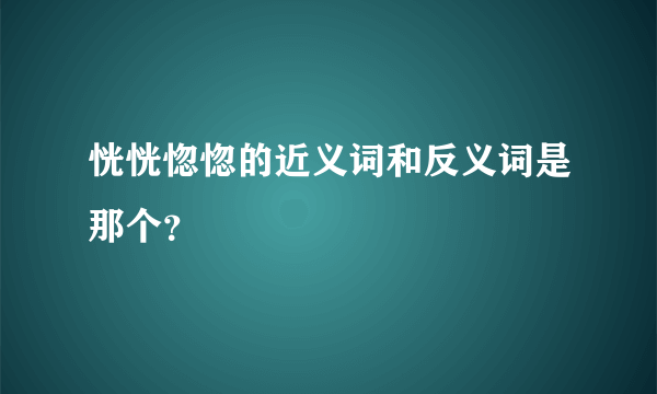 恍恍惚惚的近义词和反义词是那个？