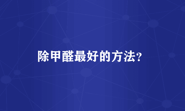 除甲醛最好的方法？