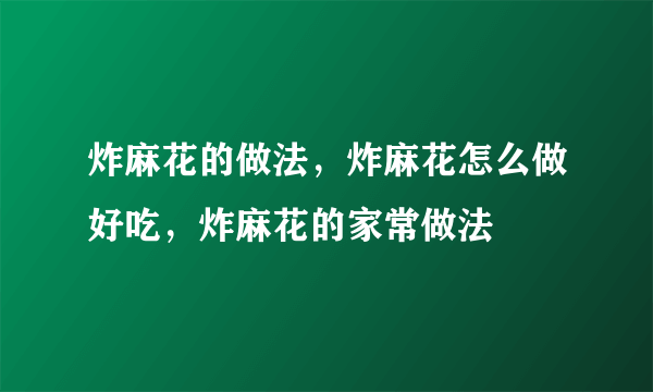 炸麻花的做法，炸麻花怎么做好吃，炸麻花的家常做法