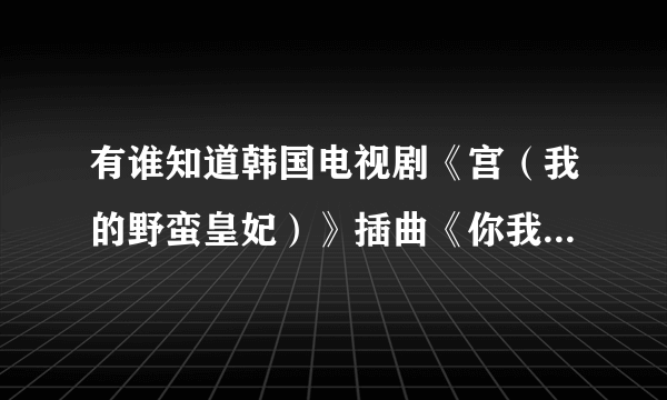 有谁知道韩国电视剧《宫（我的野蛮皇妃）》插曲《你我都很傻》的歌词中文翻译是什么？