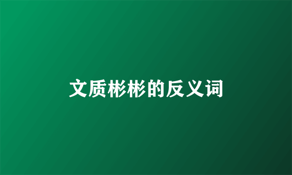 文质彬彬的反义词