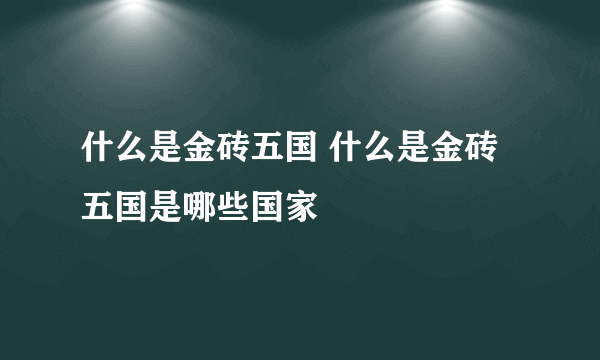 什么是金砖五国 什么是金砖五国是哪些国家