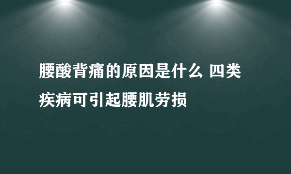 腰酸背痛的原因是什么 四类疾病可引起腰肌劳损