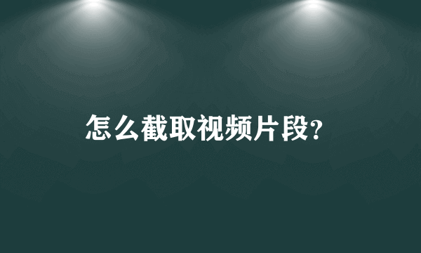 怎么截取视频片段？