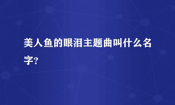 美人鱼的眼泪主题曲叫什么名字？