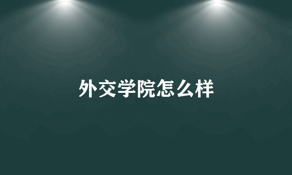 外交学院怎么样