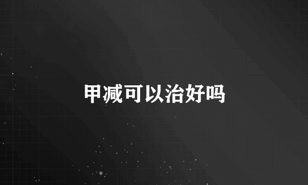 甲减可以治好吗