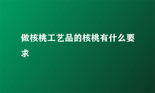 做核桃工艺品的核桃有什么要求