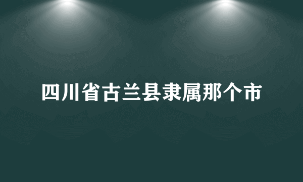 四川省古兰县隶属那个市