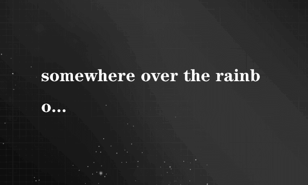 somewhere over the rainbow什么意思