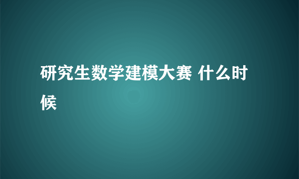 研究生数学建模大赛 什么时候