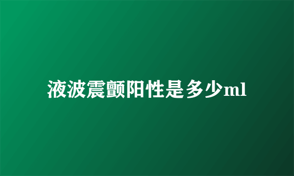 液波震颤阳性是多少ml