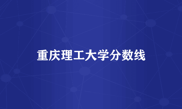 重庆理工大学分数线