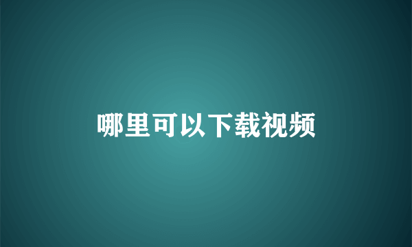 哪里可以下载视频