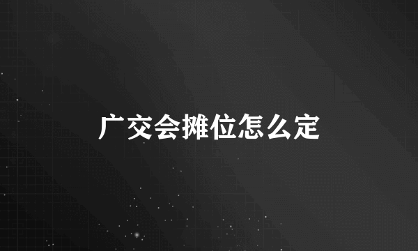广交会摊位怎么定