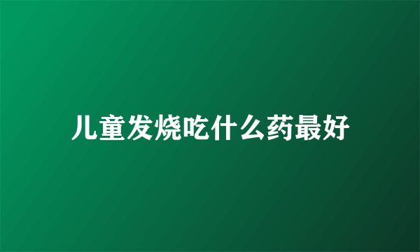 儿童发烧吃什么药最好