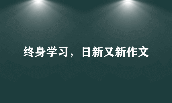 终身学习，日新又新作文