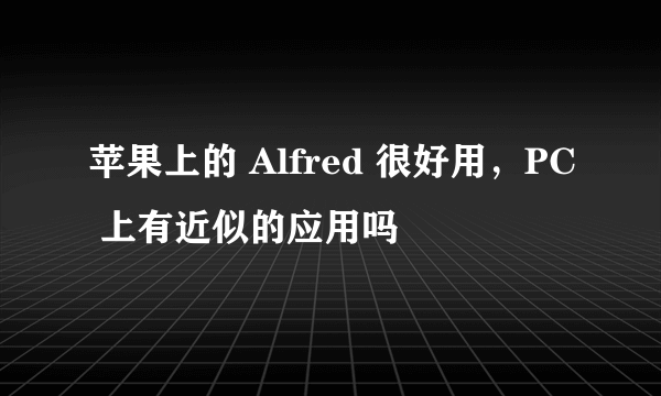 苹果上的 Alfred 很好用，PC 上有近似的应用吗