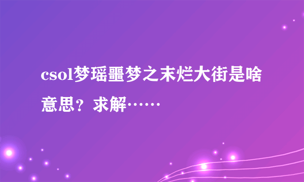 csol梦瑶噩梦之末烂大街是啥意思？求解……