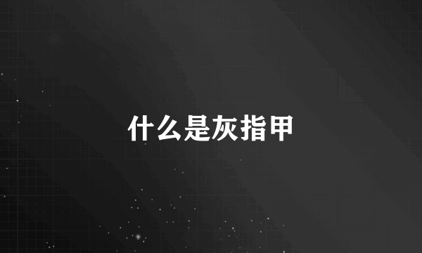 什么是灰指甲