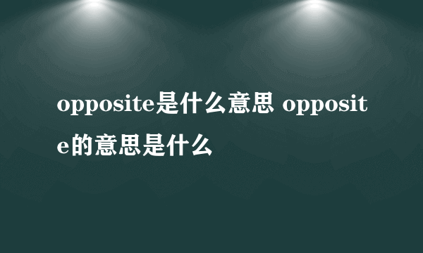 opposite是什么意思 opposite的意思是什么