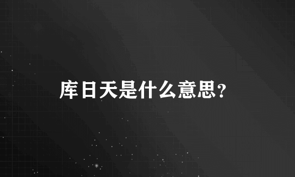 库日天是什么意思？