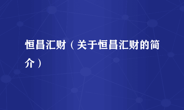 恒昌汇财（关于恒昌汇财的简介）