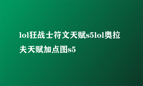lol狂战士符文天赋s5lol奥拉夫天赋加点图s5