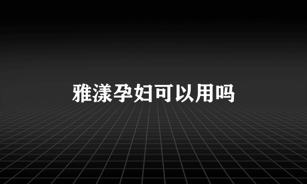 雅漾孕妇可以用吗